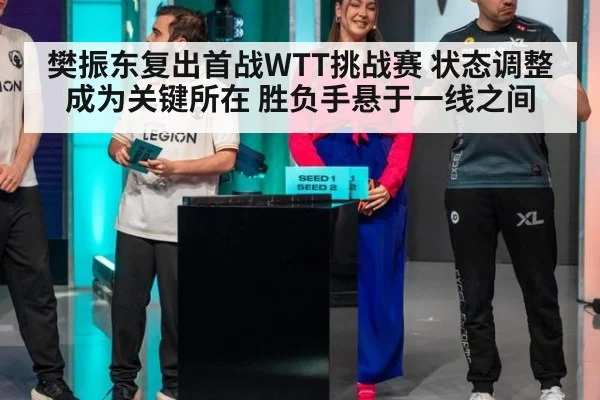 樊振东复出首战WTT挑战赛 状态调整成为关键所在 胜负手悬于一线之间