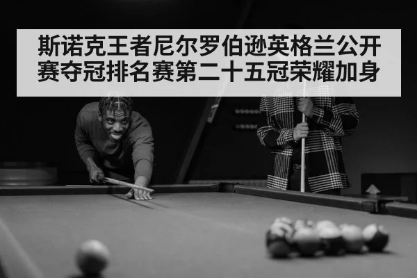 斯诺克王者尼尔罗伯逊英格兰公开赛夺冠排名赛第二十五冠荣耀加身