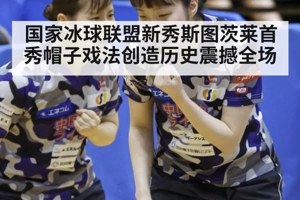国家冰球联盟新秀斯图茨莱首秀帽子戏法创造历史震撼全场