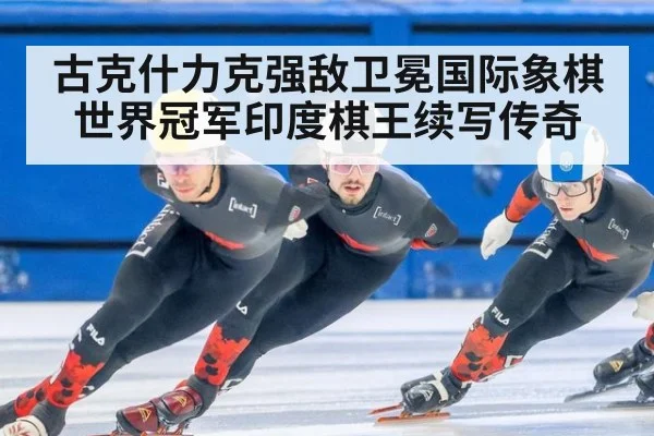 古克什力克强敌卫冕国际象棋世界冠军印度棋王续写传奇